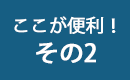 ここが便利！その2