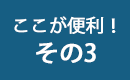 ここが便利！その3